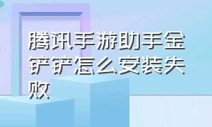 腾讯手游助手金铲铲怎么安装失败