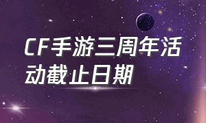cf手游三周年活动截止日期