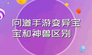 问道手游变异宝宝和神兽区别