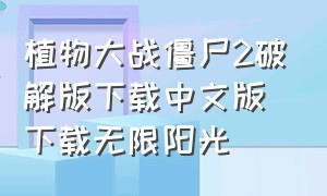 植物大战僵尸2破解版下载中文版下载无限阳光