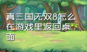 真三国无双8怎么在游戏里返回桌面