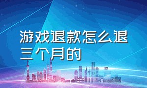 游戏退款怎么退三个月的