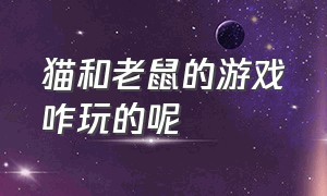 猫和老鼠的游戏咋玩的呢（猫和老鼠游戏怎么玩的时间长）