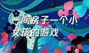 一间房子一个小女孩的游戏