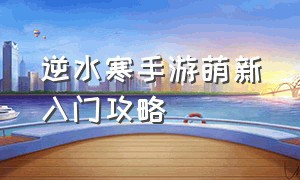 逆水寒手游萌新入门攻略（逆水寒手游丐帮入门攻略）