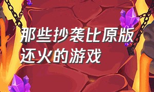 那些抄袭比原版还火的游戏