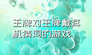 王牌对王牌戴耳机猜词的游戏