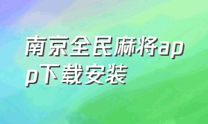 南京全民麻将app下载安装（南京全民麻将app下载安装免费）