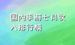 国内手游七月收入排行榜（国内九月手游收入排行榜）