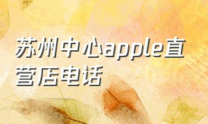 苏州中心apple直营店电话