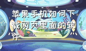 苹果手机如何下载网页里面的软件（苹果手机怎么下载链接里的软件）