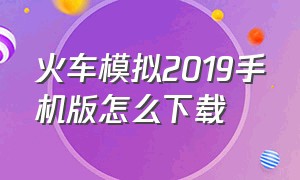 火车模拟2019手机版怎么下载