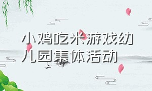 小鸡吃米游戏幼儿园集体活动