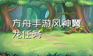 方舟手游风神翼龙任务（方舟手游风神翼龙任务怎么解锁）