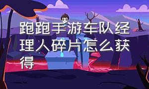 跑跑手游车队经理人碎片怎么获得