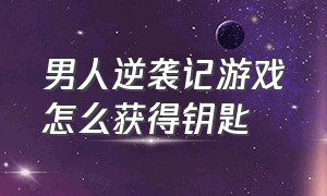 男人逆袭记游戏怎么获得钥匙