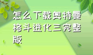 怎么下载奥特曼格斗进化三完整版