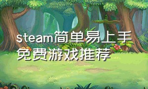 steam简单易上手免费游戏推荐（推荐steam容量小简单的免费游戏）