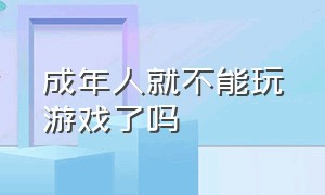 成年人就不能玩游戏了吗（明明是成年人为什么还不能玩游戏）