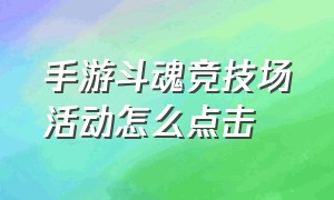 手游斗魂竞技场活动怎么点击