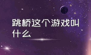 跳桥这个游戏叫什么