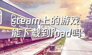 steam上的游戏能下载到ipad吗