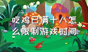 吃鸡已满十八怎么限制游戏时间