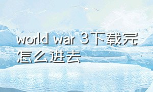 world war 3下载完怎么进去