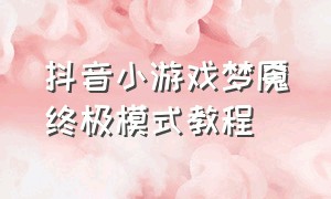 抖音小游戏梦魇终极模式教程（抖音小游戏梦魇入口攻略）