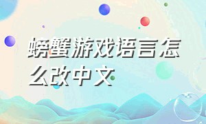 螃蟹游戏语言怎么改中文（螃蟹游戏语言怎么改中文模式）