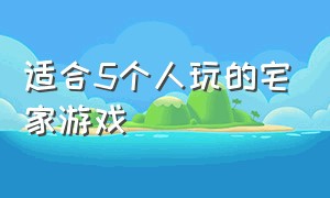 适合5个人玩的宅家游戏