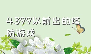 4399以前出的塔防游戏（4399全部塔防游戏大全）