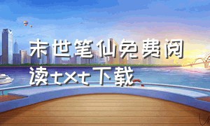 末世笔仙免费阅读txt下载（末世之我有仙源无弹窗txt下载）