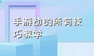 手游劫的所有技巧教学