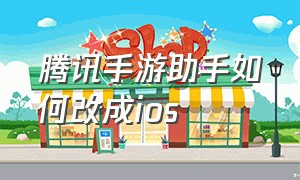 腾讯手游助手如何改成ios