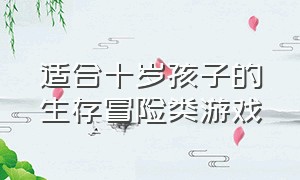 适合十岁孩子的生存冒险类游戏