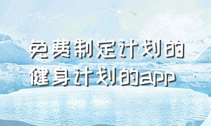 免费制定计划的健身计划的app