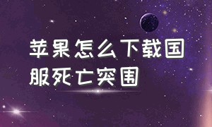 苹果怎么下载国服死亡突围（死亡突围修改版苹果手机怎么下）