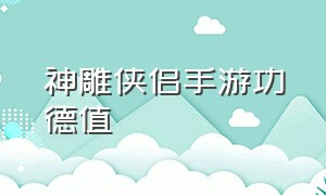 神雕侠侣手游功德值（神雕侠侣手游平民侠侣攻略）