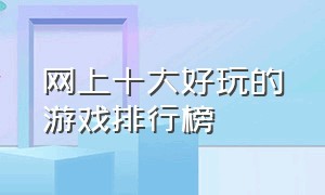 网上十大好玩的游戏排行榜（网易十大好玩游戏排行榜）