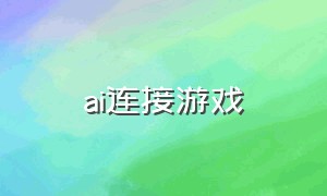 ai连接游戏（ai如何接入游戏）