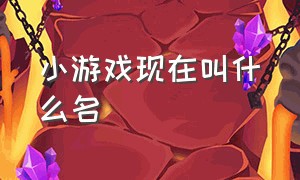 小游戏现在叫什么名