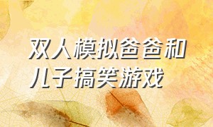 双人模拟爸爸和儿子搞笑游戏