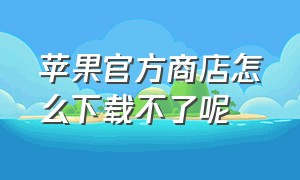 苹果官方商店怎么下载不了呢