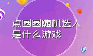 点圈圈随机选人是什么游戏