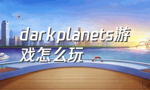 darkplanets游戏怎么玩