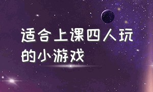 适合上课四人玩的小游戏（在学校适合二个人玩的小游戏）