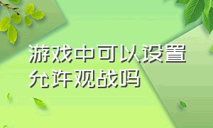 游戏中可以设置允许观战吗