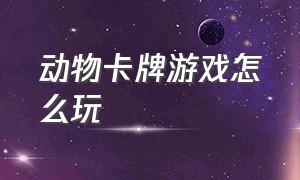 动物卡牌游戏怎么玩（动物卡牌游戏怎么玩的）