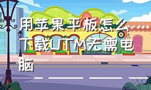 用苹果平板怎么下载UTM无需电脑（苹果平板怎么下载itunes）